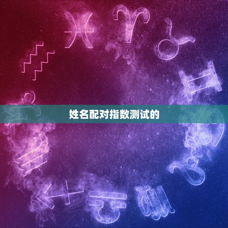 爱情配对姓名指数测试(介绍你们的缘分指数)