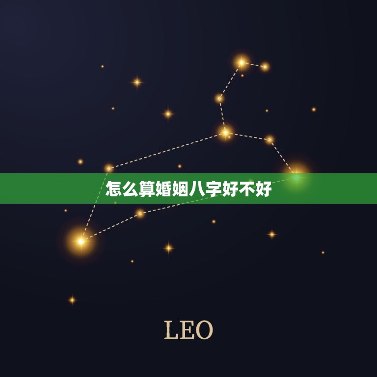 怎么算婚姻八字好不好(如何通过八字算命看婚姻质量)