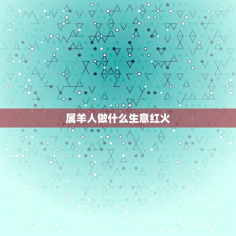 属羊人做什么生意红火(介绍适合属羊人的创业项目)