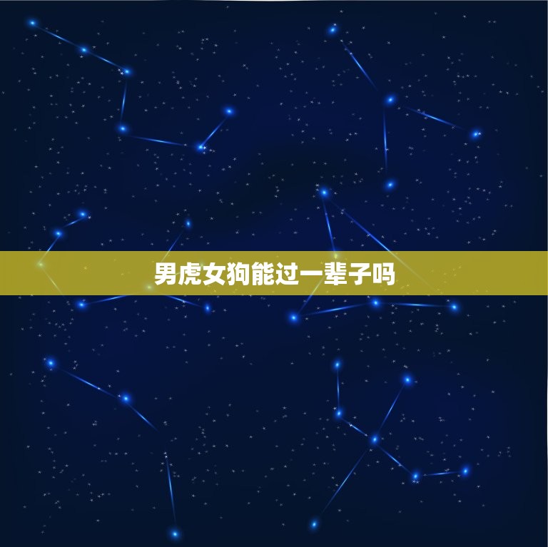男虎女狗能过一辈子吗(星座专家介绍这样的组合有哪些优劣势)