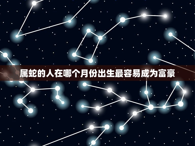 属蛇富豪几月出生最多(介绍财富与命运的奥秘)