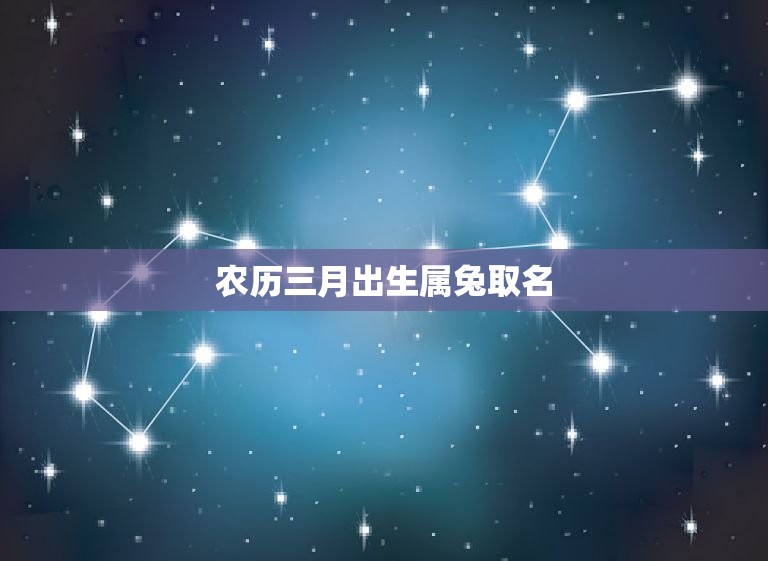 农历三月出生属兔取名(如何为你的宝宝取一个好名字)