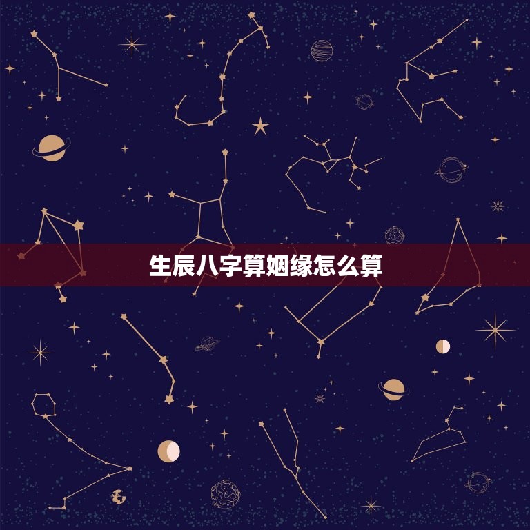 生辰八字算姻缘怎么算(介绍姻缘天定还是人为干预)