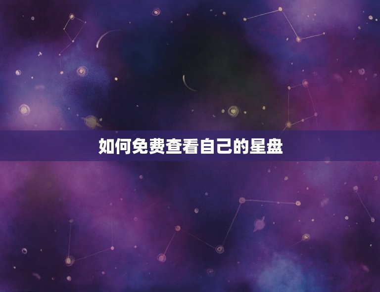 怎么看自己的星盘免费(快速了解自己的命运图谱)