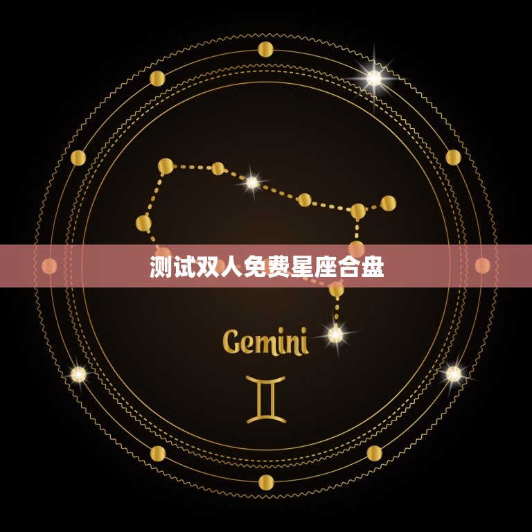 测试双人免费星座合盘(解读你们的星座缘分)
