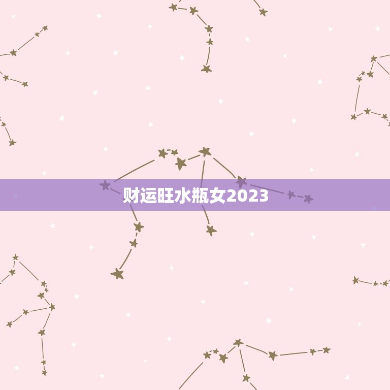 财运旺水瓶女2023(独占财富风口财源滚滚来)