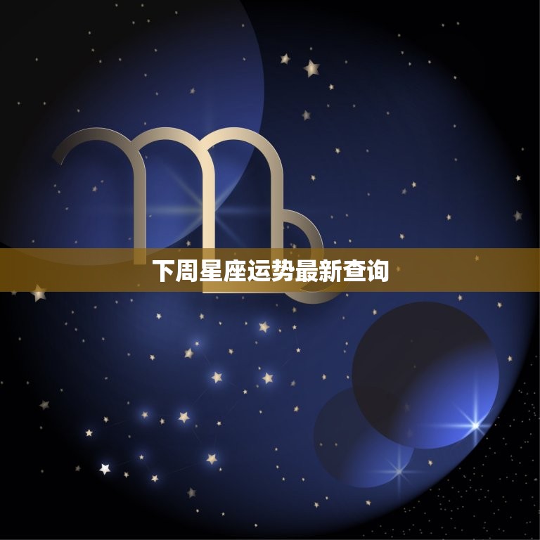 下周星座运势查询(12星座运势预测)