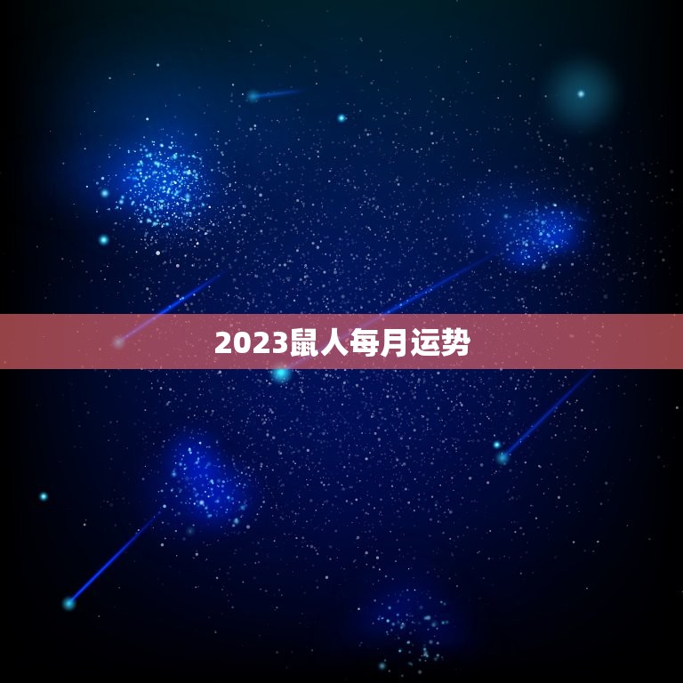 2023鼠人每月运势(幸运之星照耀财运亨通)