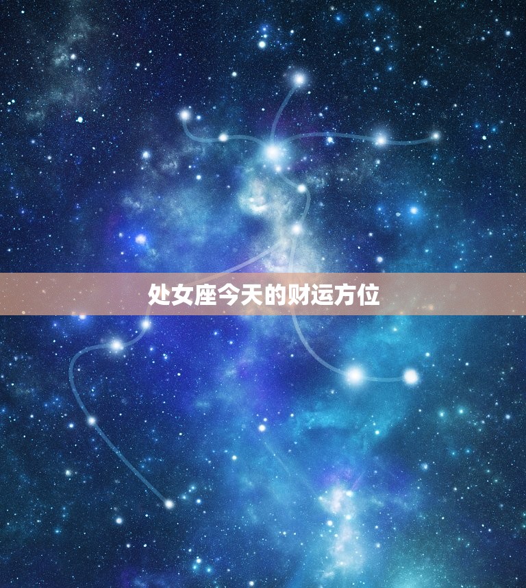 处女座今日的财运方位(财富之星高照财源滚滚来)