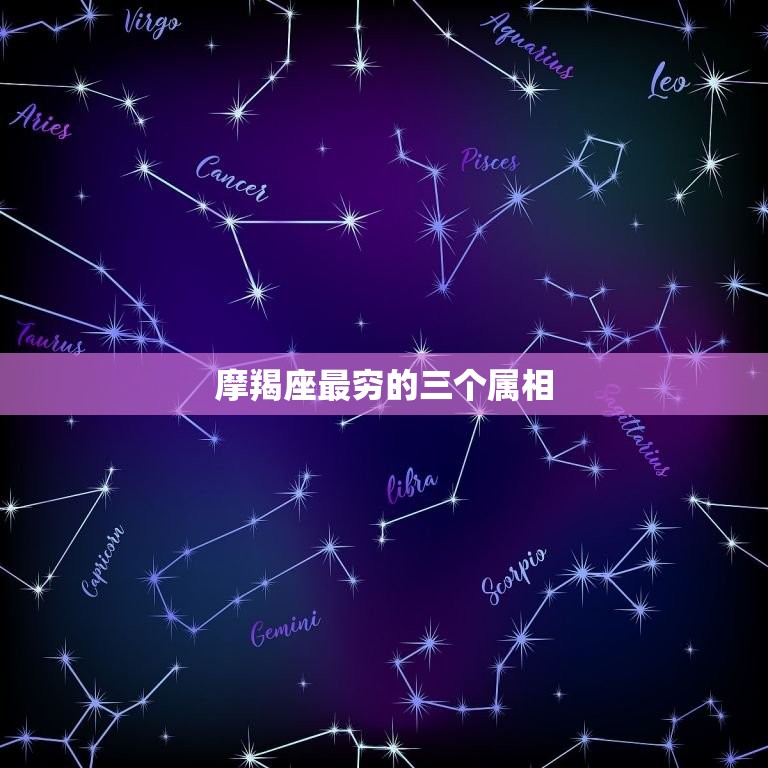 摩羯座最穷的三个属相(介绍哪些星座最难赚钱)