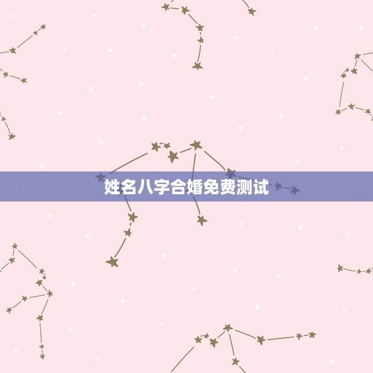 姓名八字合婚免费测试(如何预测婚姻是否)