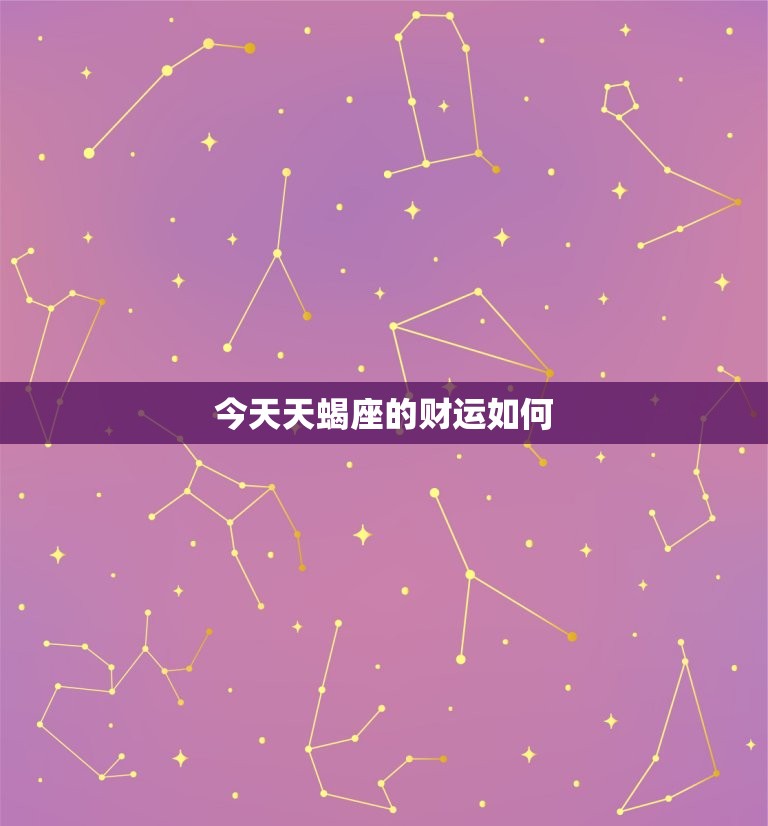 今日天蝎座的财运如何(财富运势大好财源滚滚来)