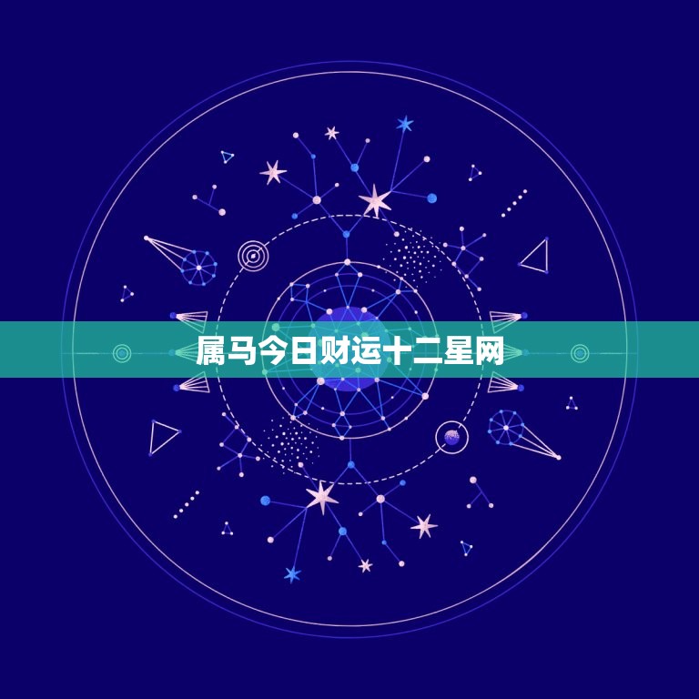 属马今日财运十二星网(财运亨通财源滚滚来)