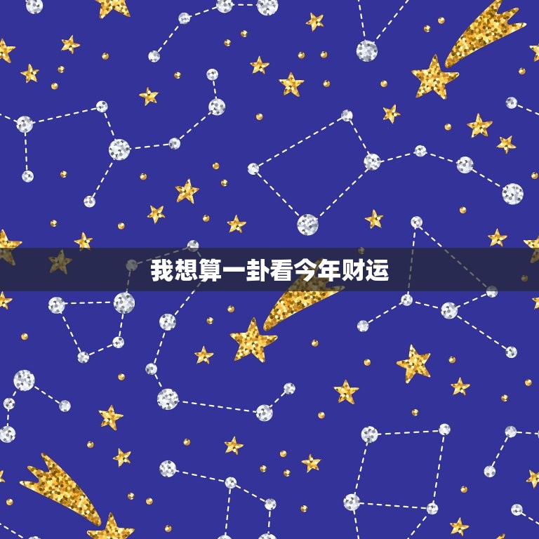 我想算一卦看今年财运(如何预测你的财富命运)