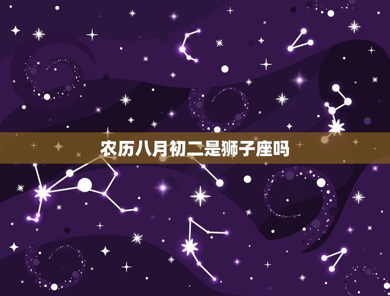 农历八月初二是狮子座吗(介绍星座与农历的关系)