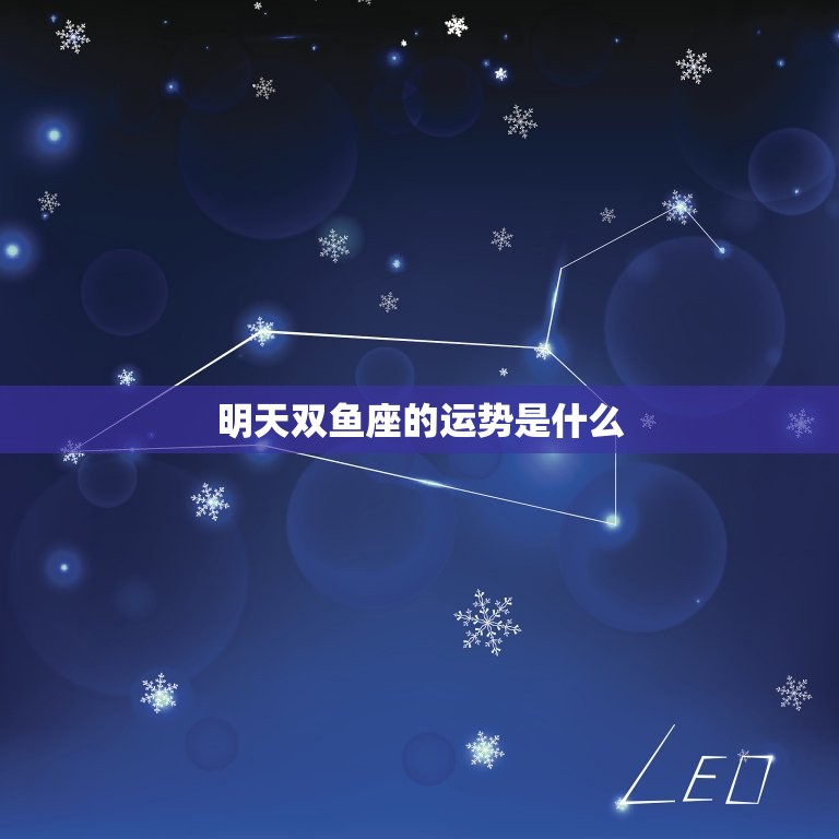 明天双鱼座的运势是什么(星象预测财运旺盛感情顺利)
