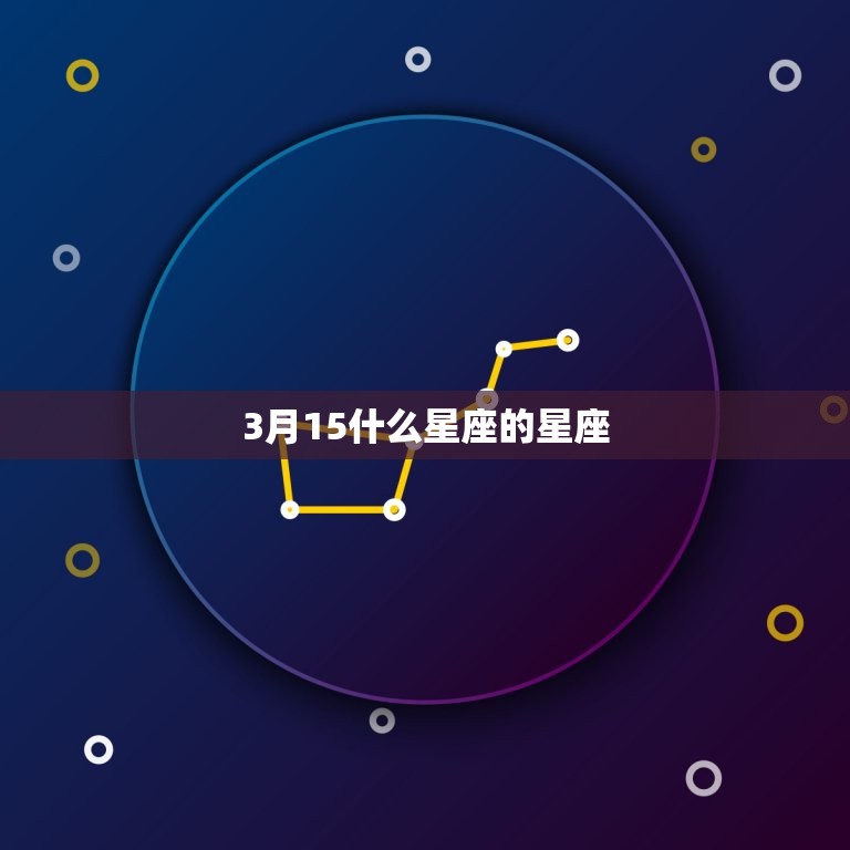 3月15什么星座的星座(介绍你的星座命运)