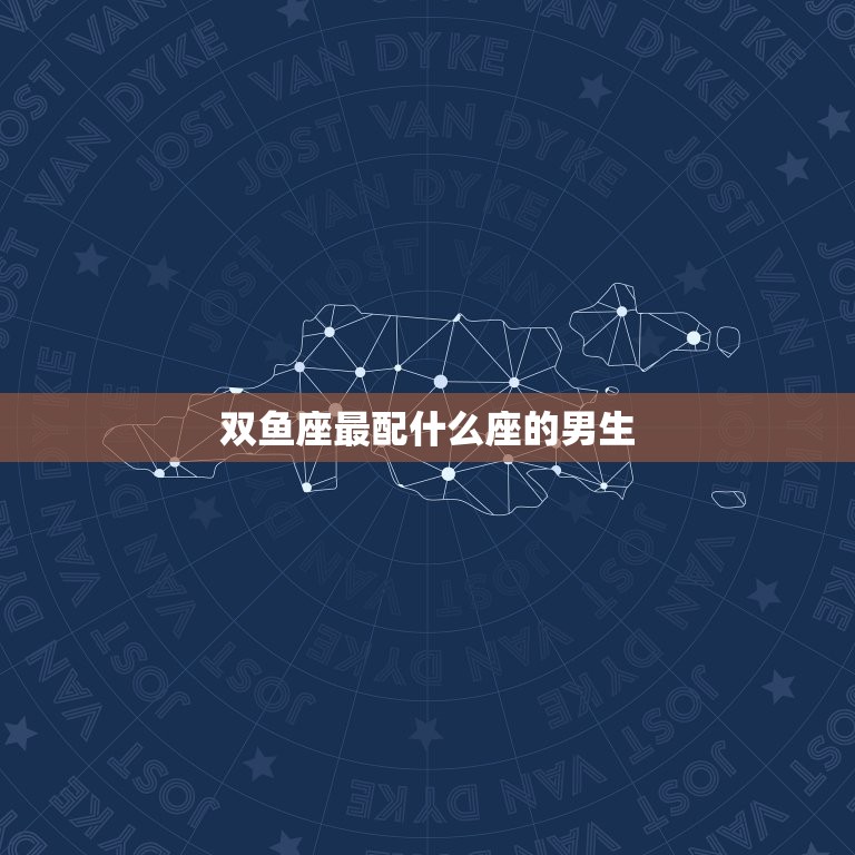 双鱼座最配什么座的男生(星座配对大介绍)
