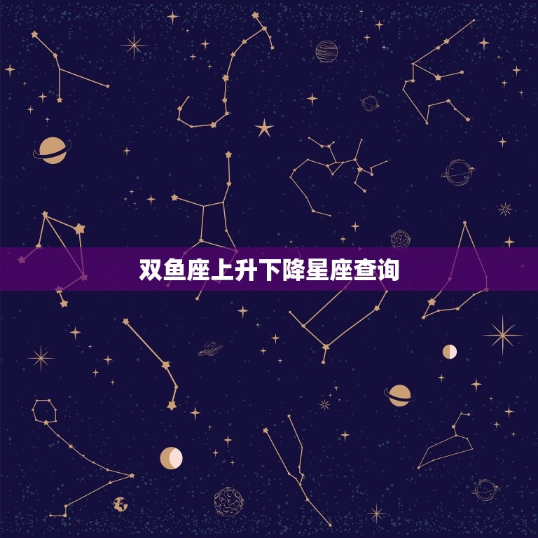 双鱼座上升下降星座查询(如何找到你的星座匹配)