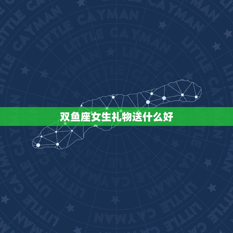 双鱼座女生礼物送什么好(选择攻略)