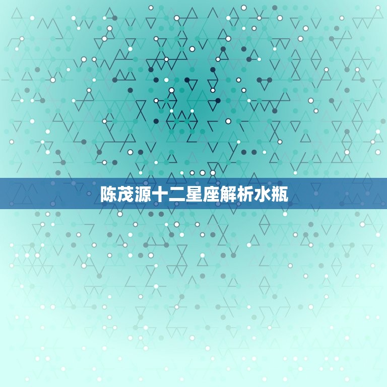 陈茂源十二星座介绍水瓶(水瓶座独立自由的思想家)