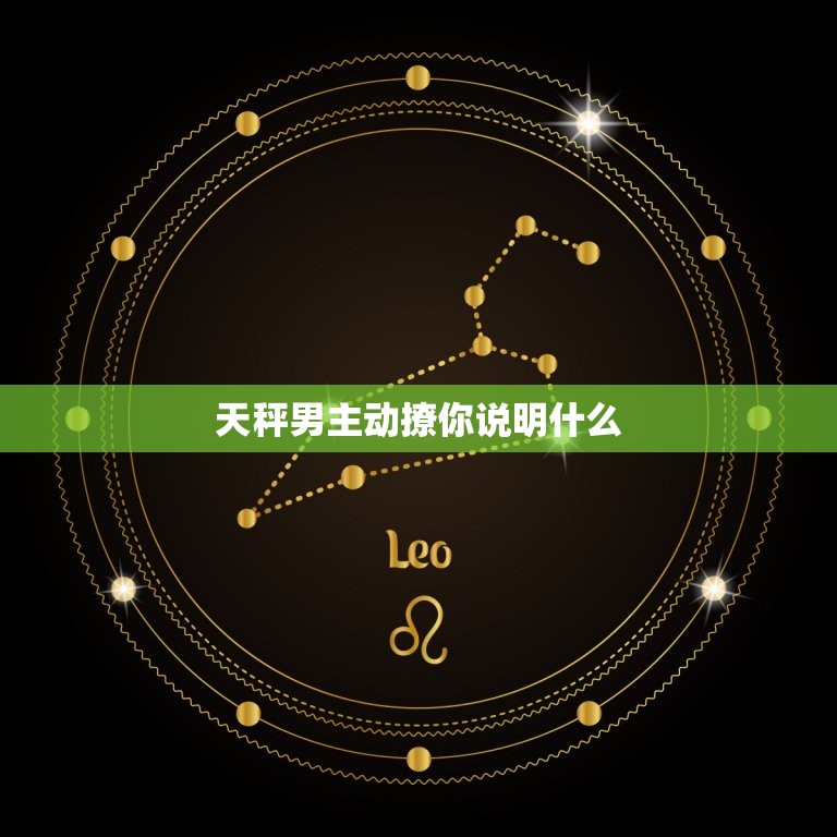 天秤男主动撩你说明什么(他对你有)