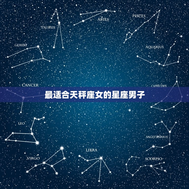 天秤座女与什么星座最配(匹配的星座组合)