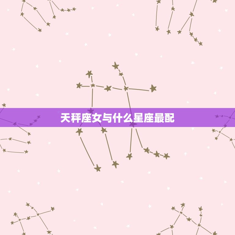 天秤座女与什么星座最配(匹配的星座组合)