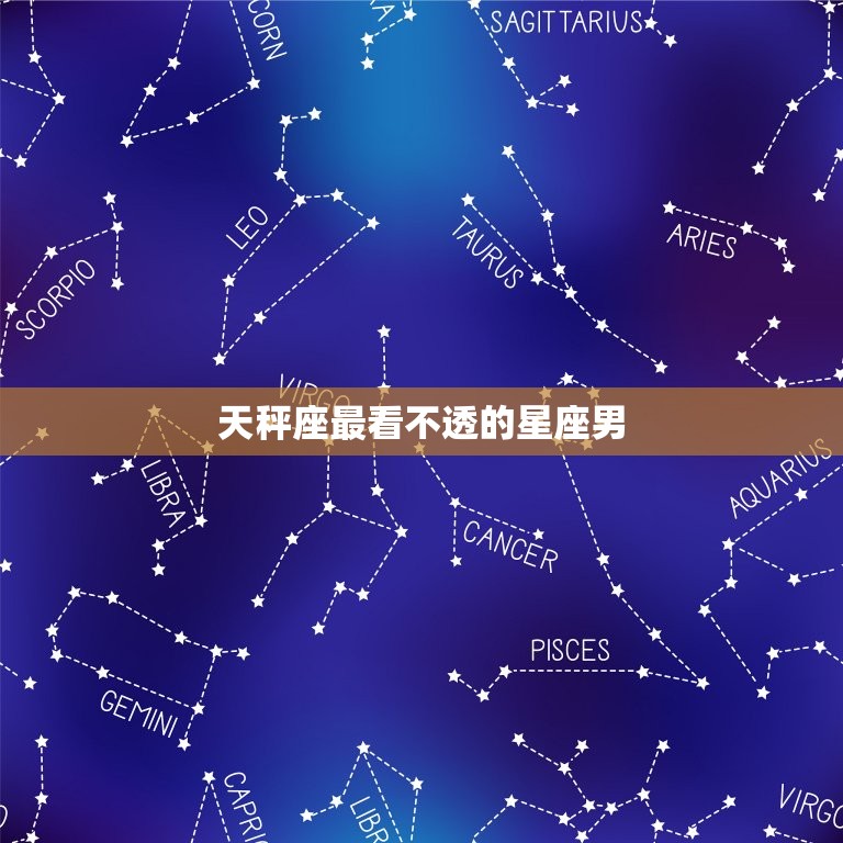 天秤座最看不透的星座男(究竟隐了什么)