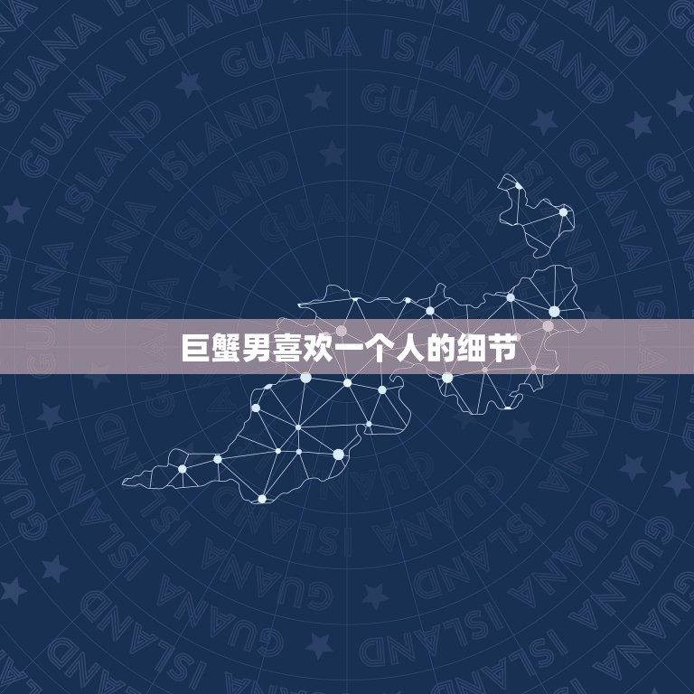 巨蟹男喜欢一个人的细节(介绍巨蟹男心中的爱情密码)