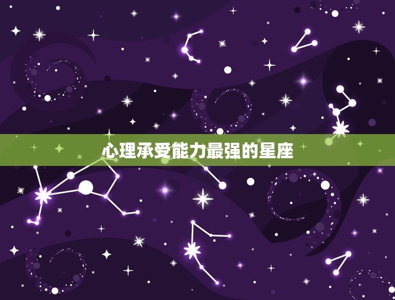 心理承受最强的星座(介绍哪个星座最能扛得住)