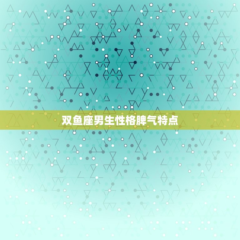 双鱼座男生性格脾气特点(详细介绍)