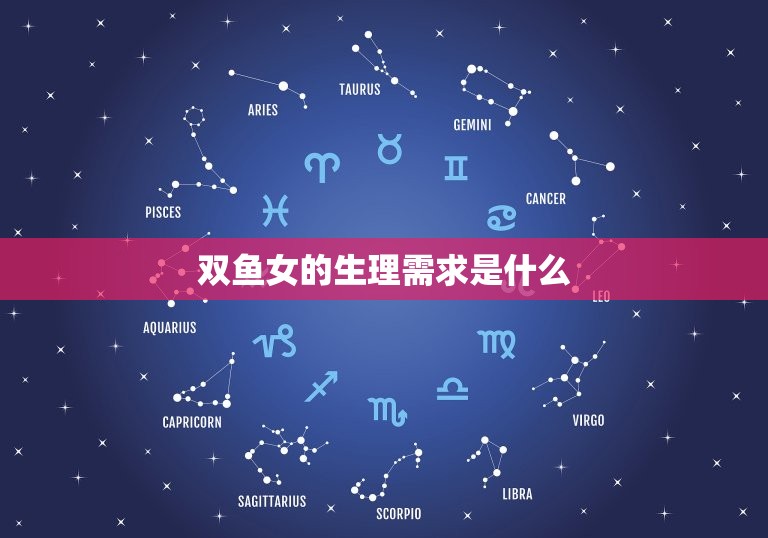 双鱼女的生理需求是什么(介绍、浪漫和情感的)
