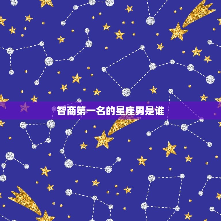 智商名的星座男是谁(介绍星座排行榜)
