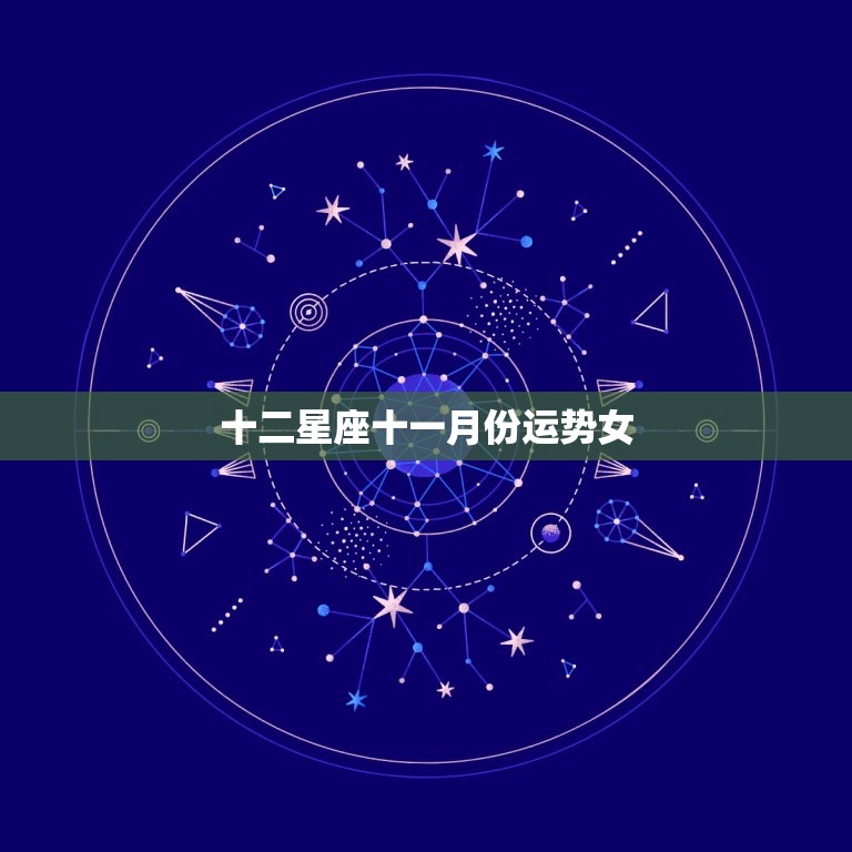 十二星座十一月份运势女(11月女性星座运势大介绍)