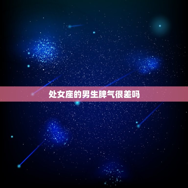 处女座的男生脾气很差吗(介绍星座是否决定脾气)