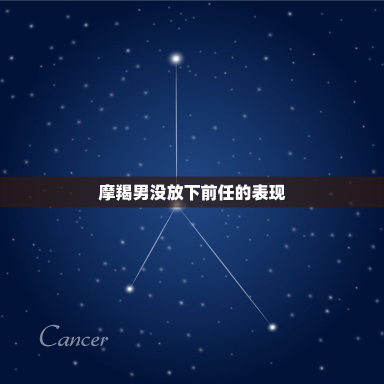 摩羯男没放下前任的表现(如何看出他还旧)