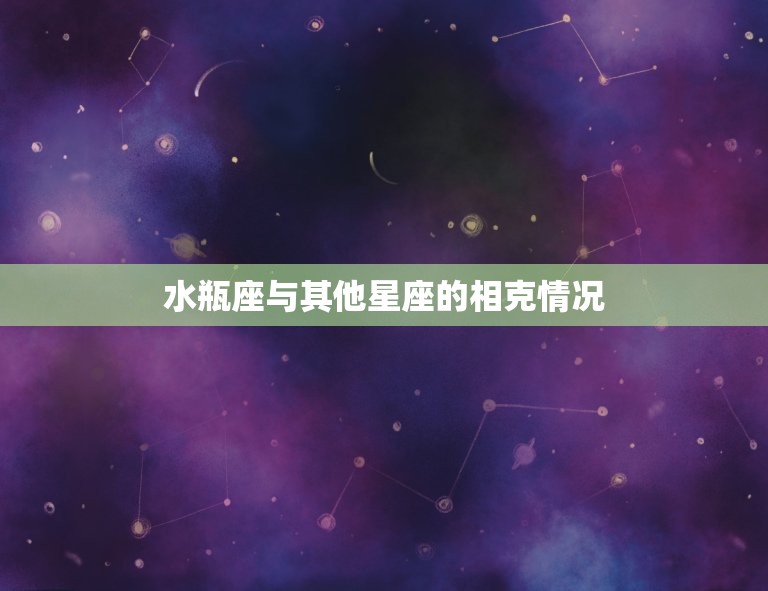 水瓶座和哪个星座相克配(最不合适的星座是谁)
