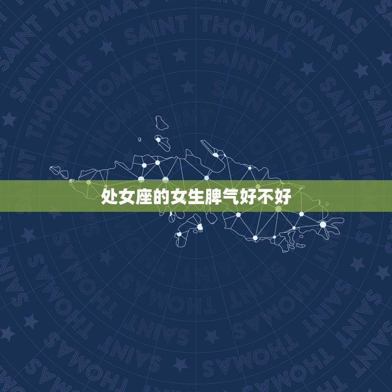 处女座的女生脾气好不好(介绍她们的脾气到底如何)