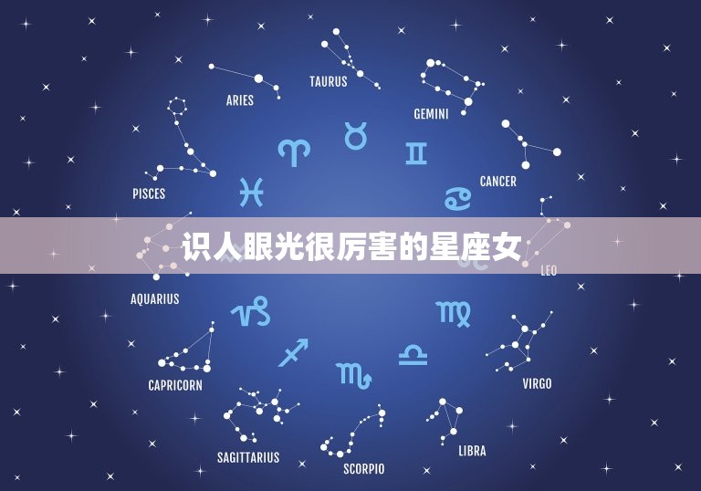 识人眼光很厉害的星座女(介绍星座中的人际洞察力女王)