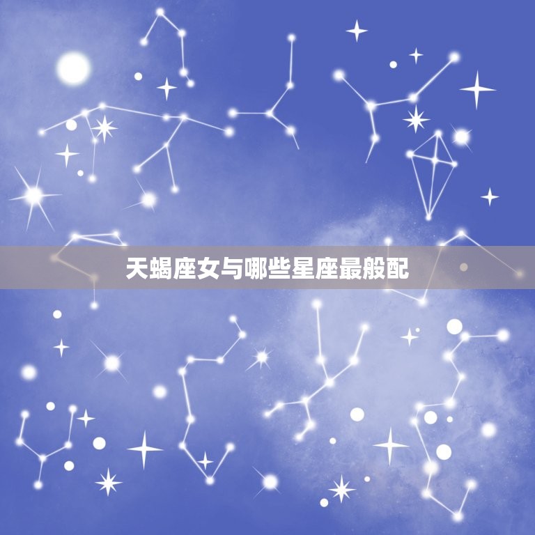 天蝎座女与什么座最般配(星座配对大介绍)