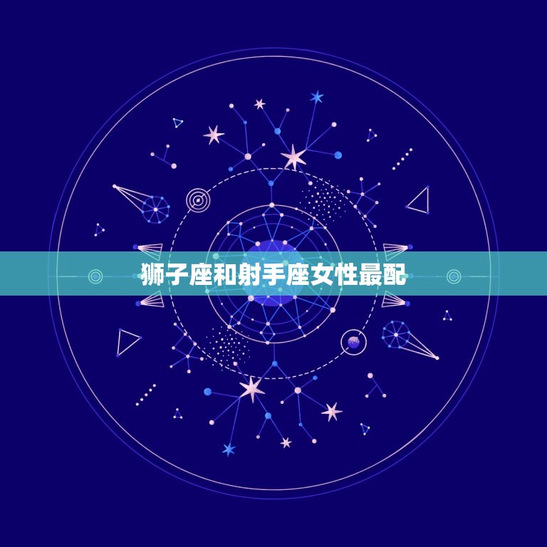 狮子座和什么最配星座女(星座匹配指南)
