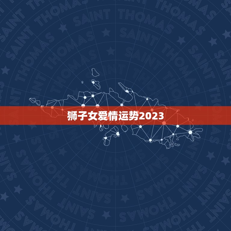 狮子女爱情运势2023(狮子女将迎来爱情的转机)