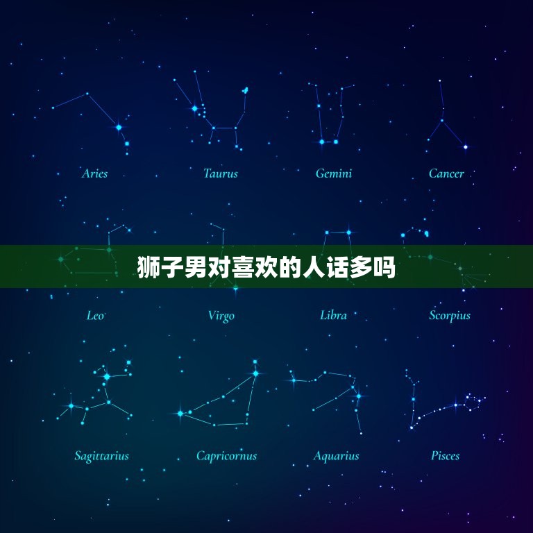 狮子男对喜欢的人话多吗(解密狮子座男生的沟通方式)