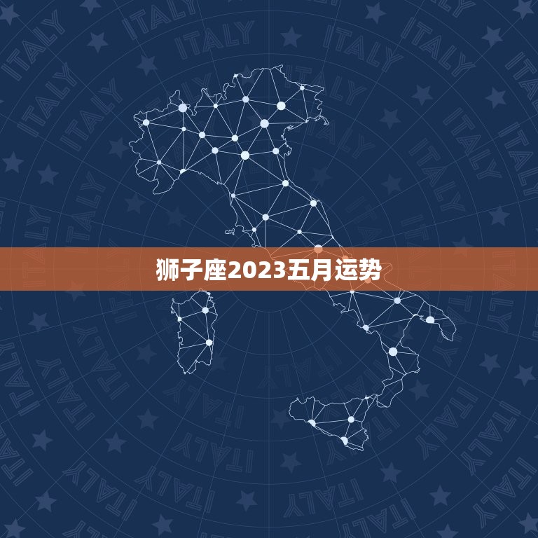 狮子座2023五月运势(事业上有突破感情生活稳定)