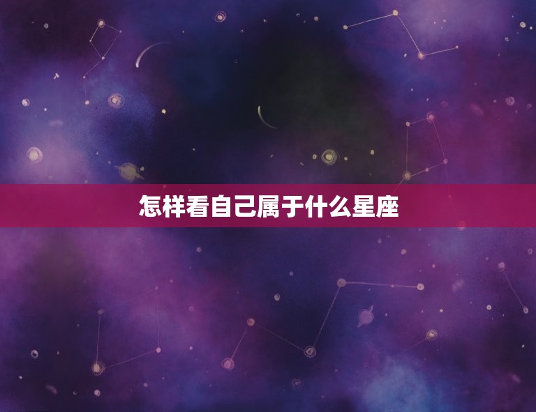 怎样看自己属于什么星座(掌握星座划分方法)