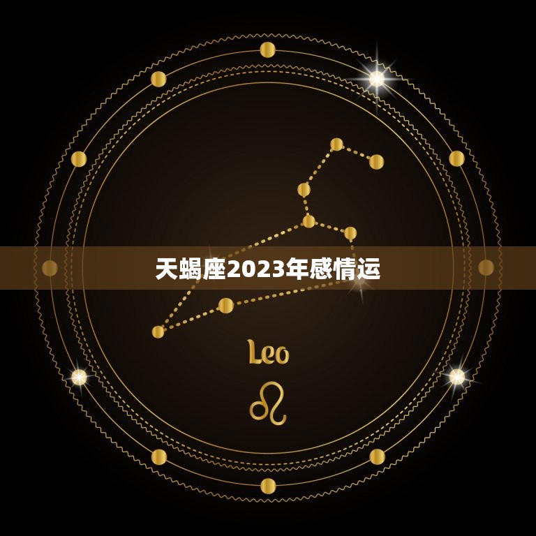 天蝎座2023年感情运(爱情甜蜜婚姻稳定)