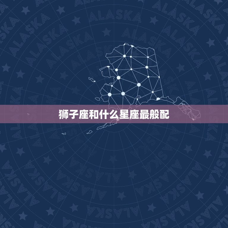 狮子座和什么星座最般配(探寻星座组合)