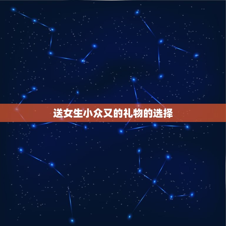 送女生小众又的礼物(独具匠心让TA感受你的用心)