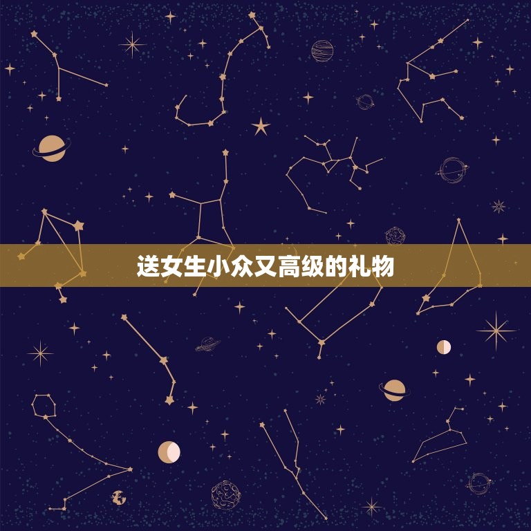 送女生小众又的礼物(独具匠心让TA感受你的用心)